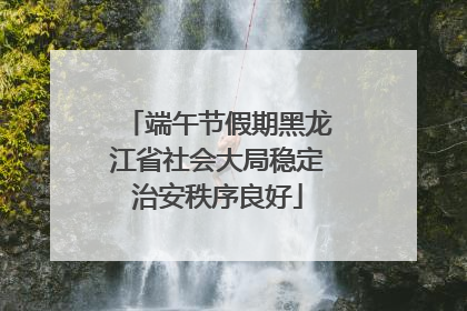 端午节假期黑龙江省社会大局稳定治安秩序良好