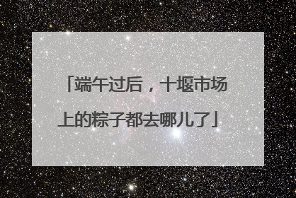 端午过后，十堰市场上的粽子都去哪儿了