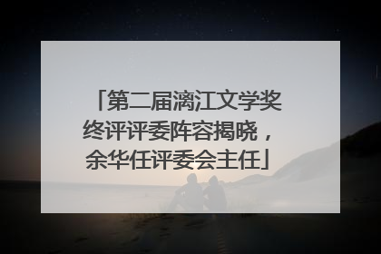 第二届漓江文学奖终评评委阵容揭晓，余华任评委会主任