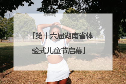 第十六届湖南省体验式儿童节启幕