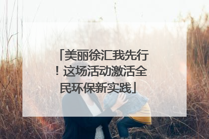 美丽徐汇我先行！这场活动激活全民环保新实践