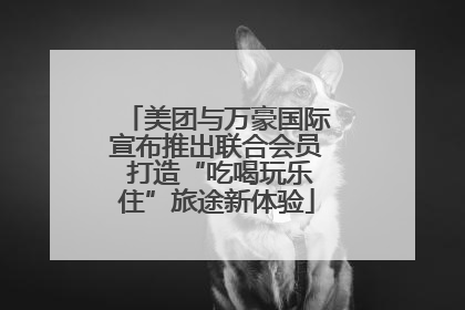 美团与万豪国际宣布推出联合会员 打造“吃喝玩乐住”旅途新体验