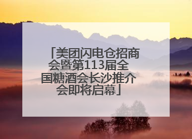 美团闪电仓招商会暨第113届全国糖酒会长沙推介会即将启幕