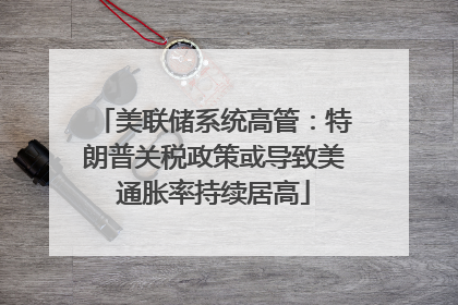 美联储系统高管：特朗普关税政策或导致美通胀率持续居高