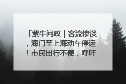 紫牛问政｜客流惨淡，海门至上海动车停运！市民出行不便，呼吁铁路部门恢复班次