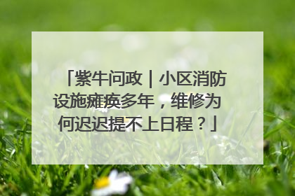 紫牛问政｜小区消防设施瘫痪多年，维修为何迟迟提不上日程？