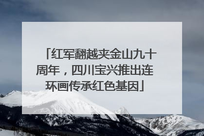 红军翻越夹金山九十周年，四川宝兴推出连环画传承红色基因