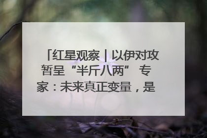 红星观察｜以伊对攻暂呈“半斤八两” 专家：未来真正变量，是美国是否进一步介入