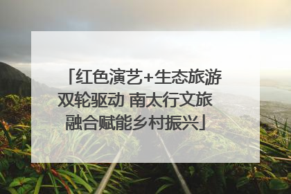 红色演艺+生态旅游双轮驱动 南太行文旅融合赋能乡村振兴