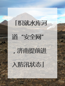 织就水库河道“安全网”，济南提前进入防汛状态