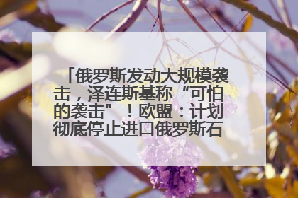 俄罗斯发动大规模袭击，泽连斯基称“可怕的袭击”！欧盟：计划彻底停止进口俄罗斯石油！油价飙涨