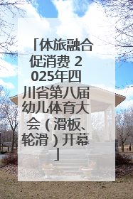 体旅融合促消费 2025年四川省第八届幼儿体育大会（滑板、轮滑）开幕