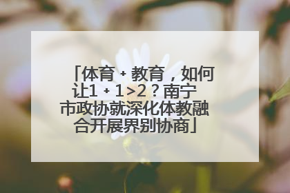 体育﹢教育，如何让1﹢1>2？南宁市政协就深化体教融合开展界别协商