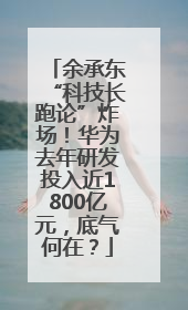余承东“科技长跑论”炸场！华为去年研发投入近1800亿元，底气何在？