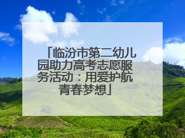 临汾市第二幼儿园助力高考志愿服务活动：用爱护航青春梦想