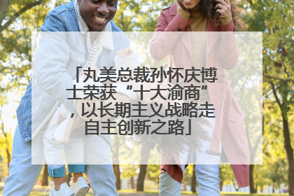 丸美总裁孙怀庆博士荣获“十大渝商”，以长期主义战略走自主创新之路