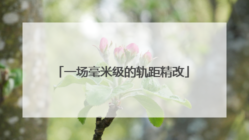 一场毫米级的轨距精改