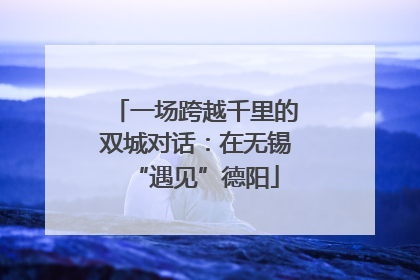 一场跨越千里的双城对话：在无锡“遇见”德阳