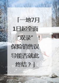 一地7月1日起全面“双录”！保险销售误导能否就此终结？