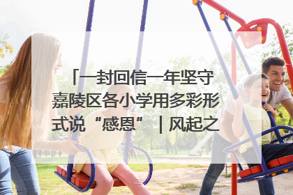 一封回信一年坚守 嘉陵区各小学用多彩形式说“感恩”｜风起之江 扶摇直上