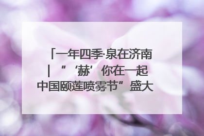 一年四季·泉在济南｜“‘赫’你在一起 中国颐莲喷雾节”盛大开启 共赴水润之约