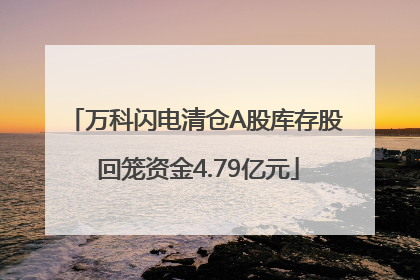 万科闪电清仓A股库存股 回笼资金4.79亿元