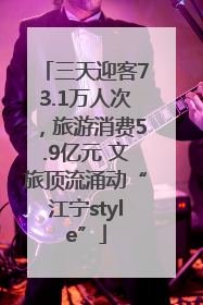 三天迎客73.1万人次，旅游消费5.9亿元 文旅顶流涌动“江宁style”
