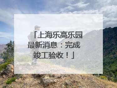 上海乐高乐园最新消息：完成竣工验收！