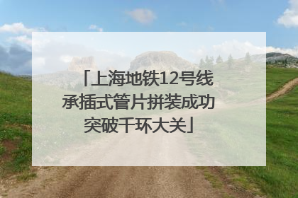 上海地铁12号线承插式管片拼装成功突破千环大关
