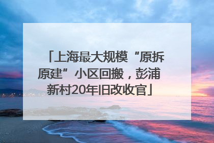 上海最大规模“原拆原建”小区回搬，彭浦新村20年旧改收官