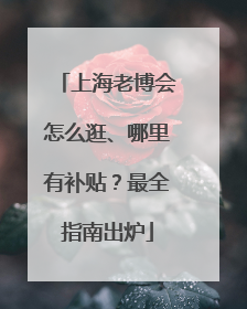上海老博会怎么逛、哪里有补贴？最全指南出炉