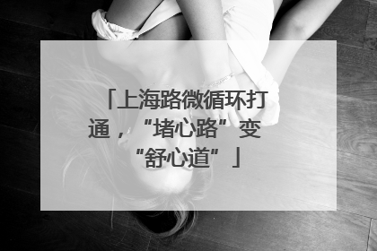 上海路微循环打通，“堵心路”变“舒心道”