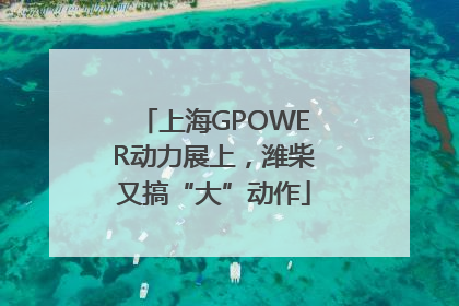 上海GPOWER动力展上，潍柴又搞“大”动作