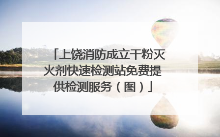 上饶消防成立干粉灭火剂快速检测站免费提供检测服务（图）