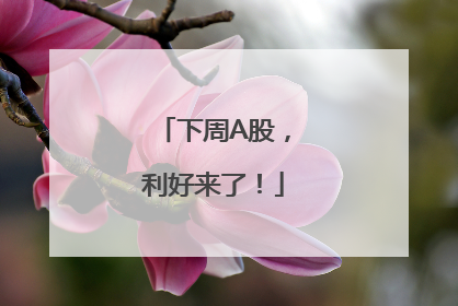 下周A股，利好来了！