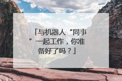 与机器人“同事”一起工作，你准备好了吗？