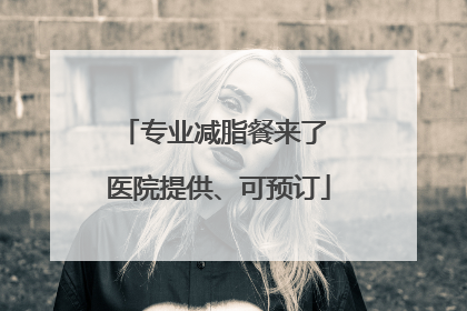专业减脂餐来了 医院提供、可预订