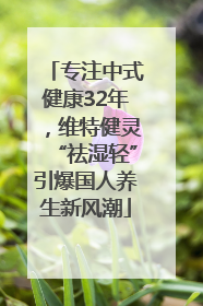 专注中式健康32年，维特健灵“祛湿轻”引爆国人养生新风潮