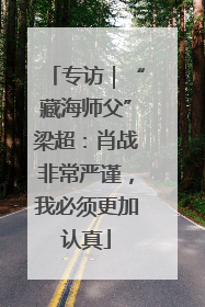 专访｜“藏海师父”梁超：肖战非常严谨，我必须更加认真