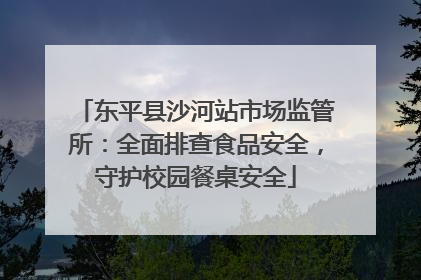 东平县沙河站市场监管所：全面排查食品安全，守护校园餐桌安全