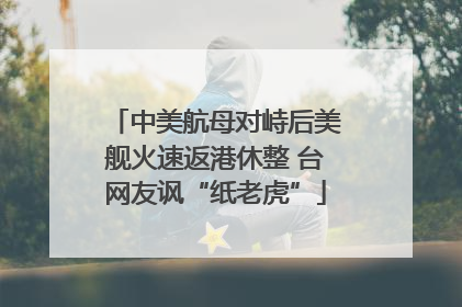 中美航母对峙后美舰火速返港休整 台网友讽“纸老虎”