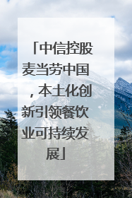 中信控股麦当劳中国，本土化创新引领餐饮业可持续发展