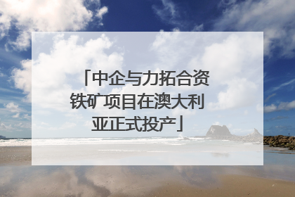 中企与力拓合资铁矿项目在澳大利亚正式投产