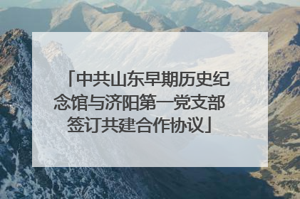 中共山东早期历史纪念馆与济阳第一党支部签订共建合作协议