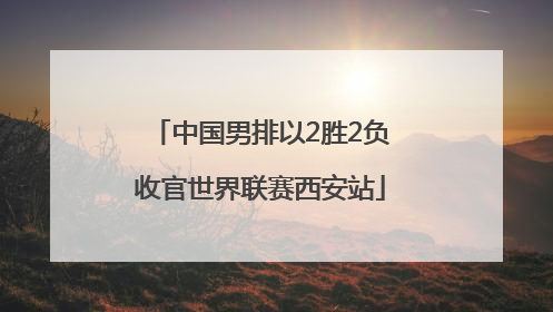中国男排以2胜2负收官世界联赛西安站