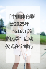 中国体育彩票2025年“616江苏彩民季”启动仪式在宁举行