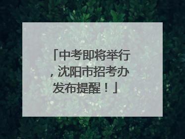 中考即将举行，沈阳市招考办发布提醒！