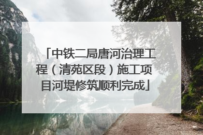 中铁二局唐河治理工程（清苑区段）施工项目河堤修筑顺利完成