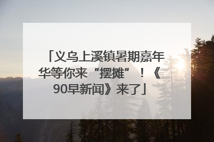 义乌上溪镇暑期嘉年华等你来“摆摊”！《90早新闻》来了