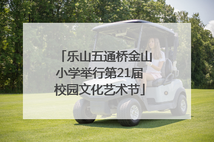 乐山五通桥金山小学举行第21届校园文化艺术节